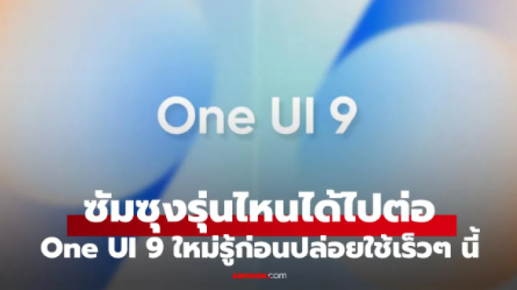 มือถือ Samsung รุ่นไหนได้ไปต่อกับ One UI 9