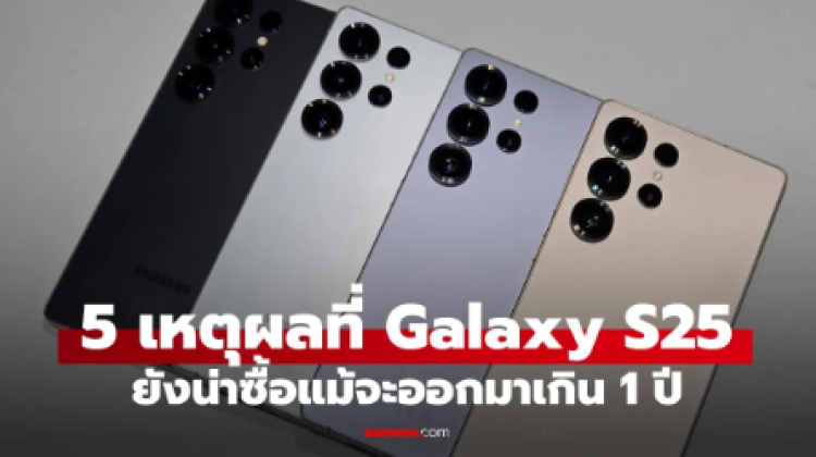 5 เหตุผลที่ Galaxy S25 ยังคุ้มจนน่าซื้อ แม้ S26 กำลังจะมา