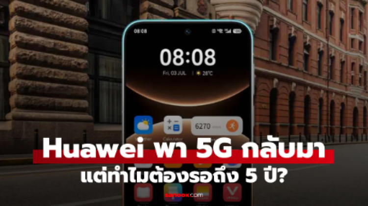 ทำไม Huawei เพิ่งนำ 5G กลับมาสู่มือถือ Global