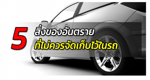  ปภ. ออกเตือน 5 สิ่งของอันตรายที่ไม่ควรจัดเก็บไว้ใ​นรถยนต์