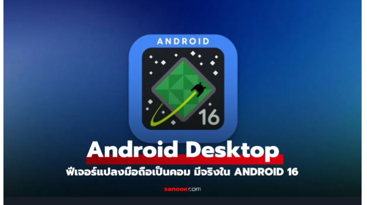 Android Desktop ฟีเจอร์แปลงมือถือเป็นคอม ของจริงใน Android 16