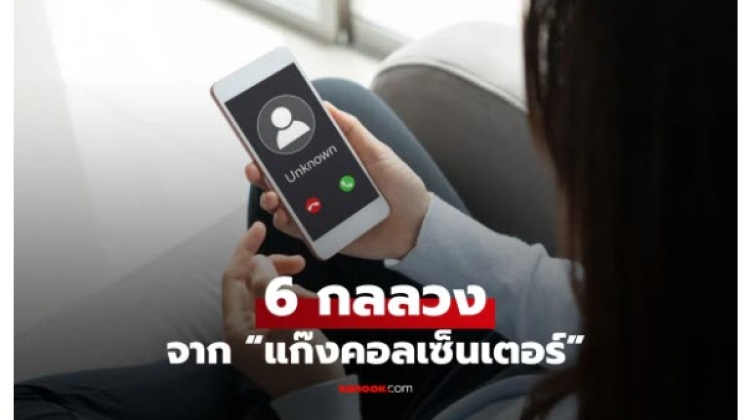 มาดู วิธีการและ 6 กลลวงจาก แก๊งคอลเซ็นเตอร์