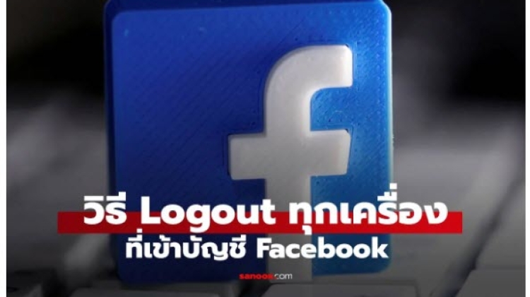 วิธีการ Logout Facebook ออกทุกอุปกรณ์ เริ่มใหม่ก่อนถูก Hack