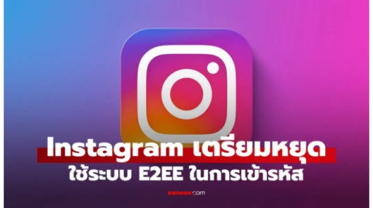 Instagram เตรียมยกเลิกการเข้ารหัส E2EE ในแชท เริ่มพฤษภาคม 