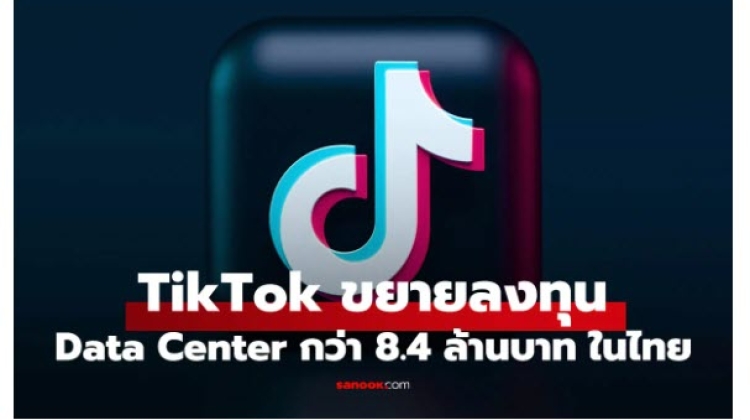 TikTok ทุ่มลงทุนในไทย ปักหมุด Data Center ดันไทยเป็นฮับข้อมูลภูมิภาค