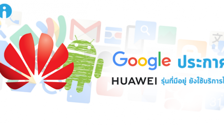 Google บอก Huawei รุ่นที่มีอยู่ ยังใช้บริการของ Google ได้ปกติ