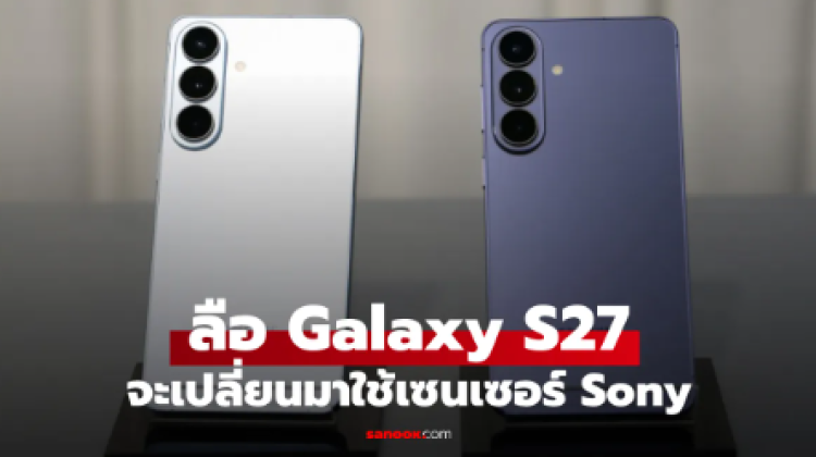 ลือ Galaxy S27 และ S27 plus อาจเปลี่ยนมาใช้กล้องหลัก Sony 50MP