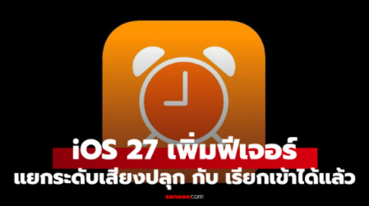 หมดปัญหาปลุกไม่ดัง iOS 27 ให้ปรับเสียงปลุกแยกจากเสียงเรียกเข้าได้แล้ว