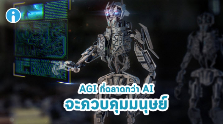 AGI ระบบปัญญาประดิษฐ์แบบใหม่ ที่ฉลาดกว่ามนุษย์ จะมาแน่นอน และมันอาจอยู่เหนือพวกเรา